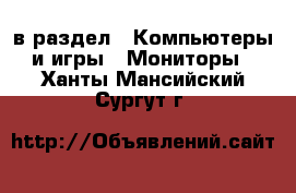  в раздел : Компьютеры и игры » Мониторы . Ханты-Мансийский,Сургут г.